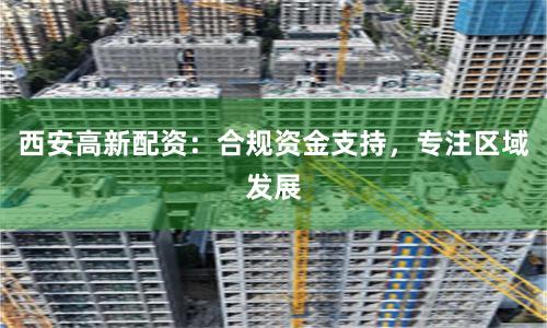 西安高新配资：合规资金支持，专注区域发展