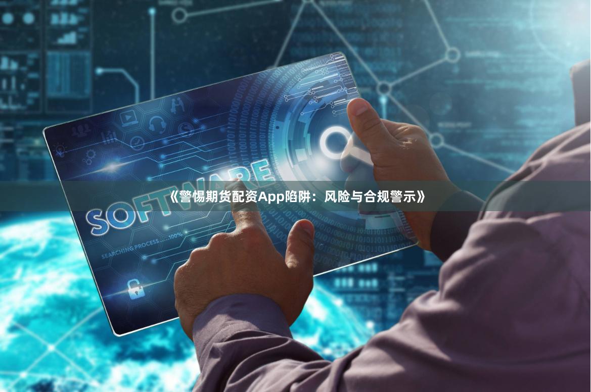《警惕期货配资App陷阱:风险与合规警示》