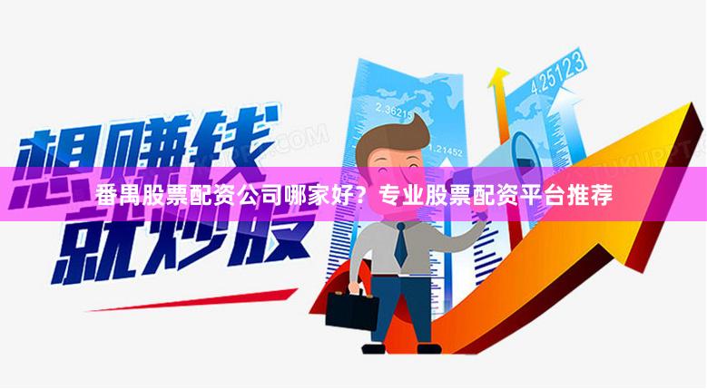 番禺股票配资公司哪家好？专业股票配资平台推荐