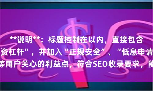 **说明**：标题控制在以内，直接包含核心关键词“长沙配资杠杆”，并加入“正规安全”、“低息申请”等用户关心的利益点，符合SEO收录要求，能有效吸引目标用户点击。