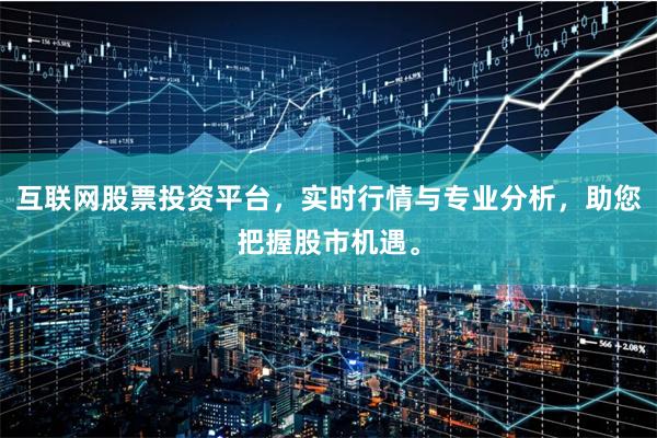 互联网股票投资平台，实时行情与专业分析，助您把握股市机遇。