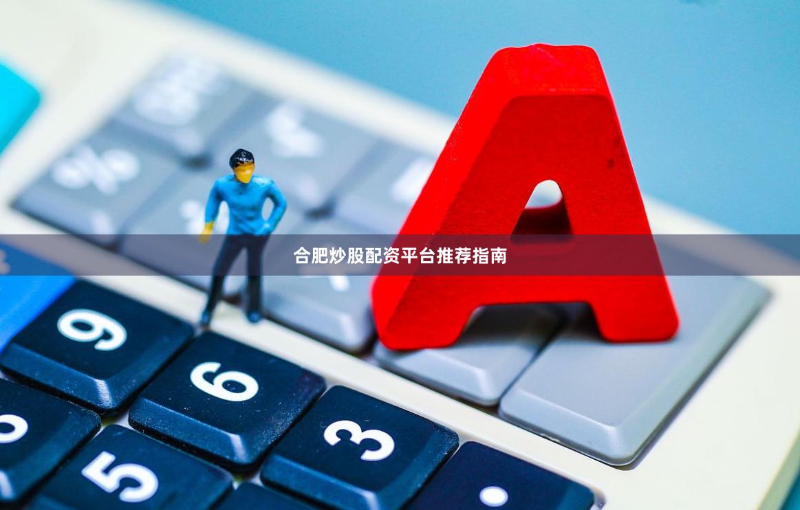 合肥炒股配资平台推荐指南