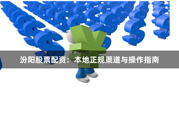 汾阳股票配资：本地正规渠道与操作指南