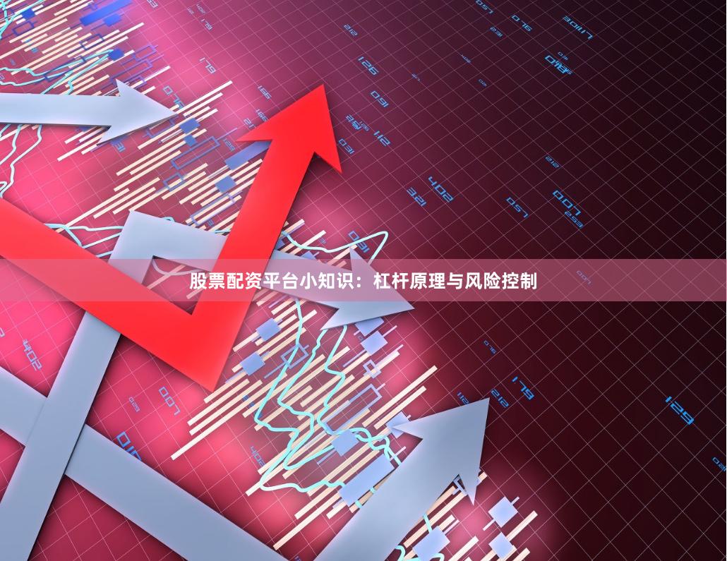 股票配资平台小知识：杠杆原理与风险控制