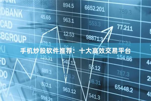 手机炒股软件推荐：十大高效交易平台
