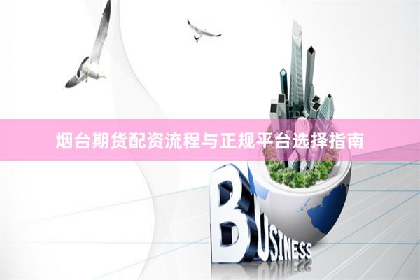 烟台期货配资流程与正规平台选择指南