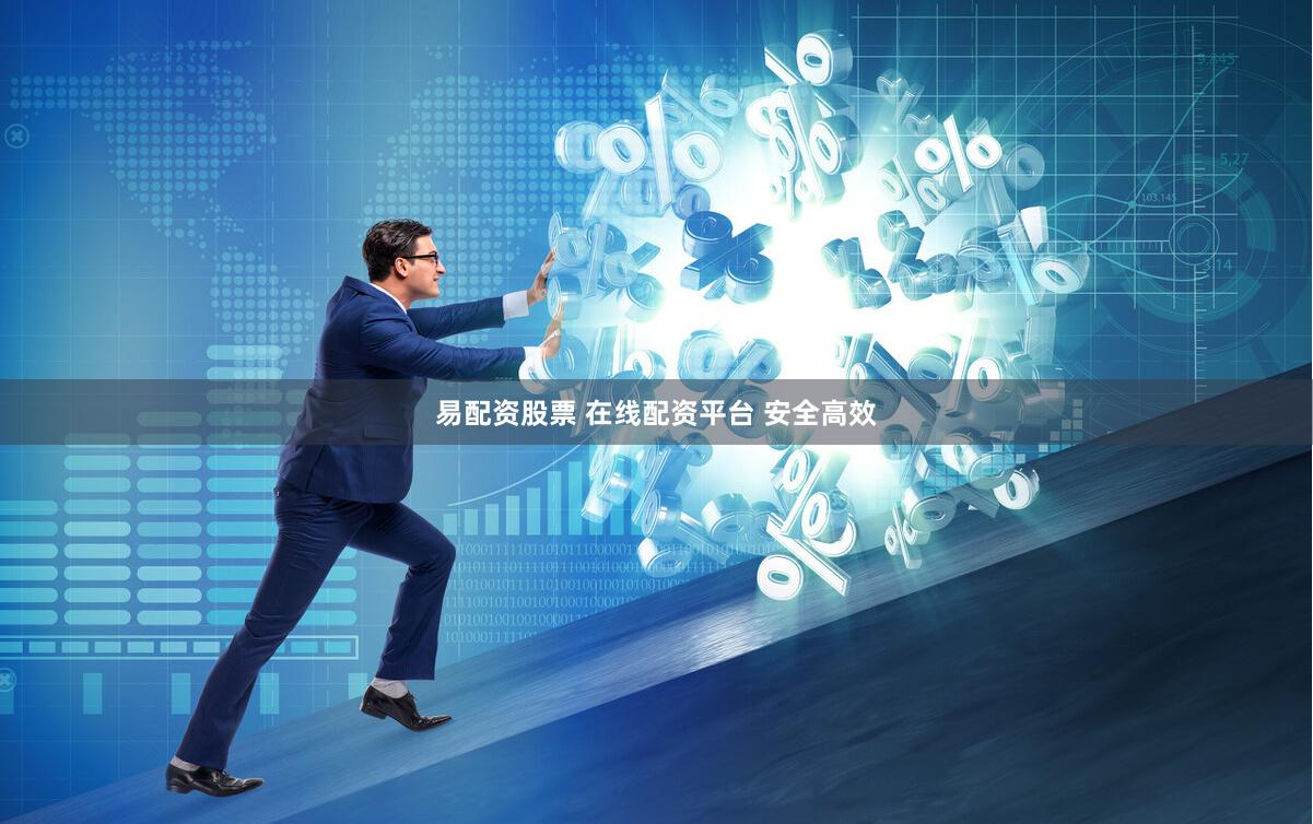 易配资股票 在线配资平台 安全高效
