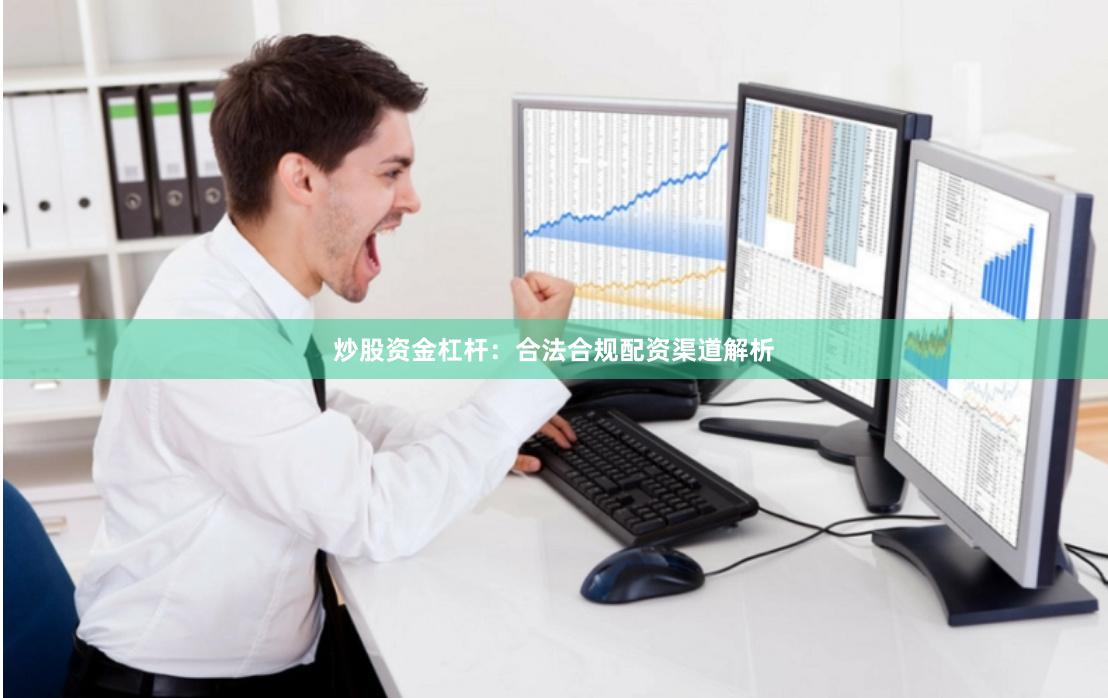 炒股资金杠杆：合法合规配资渠道解析