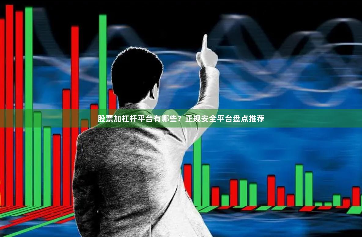 股票加杠杆平台有哪些？正规安全平台盘点推荐