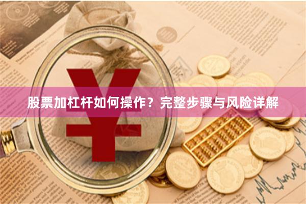 股票加杠杆如何操作？完整步骤与风险详解