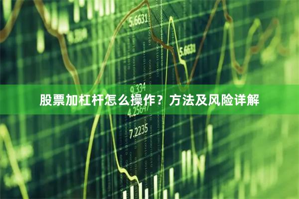 股票加杠杆怎么操作？方法及风险详解