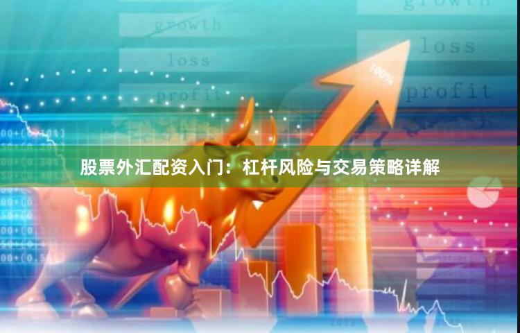 股票外汇配资入门：杠杆风险与交易策略详解