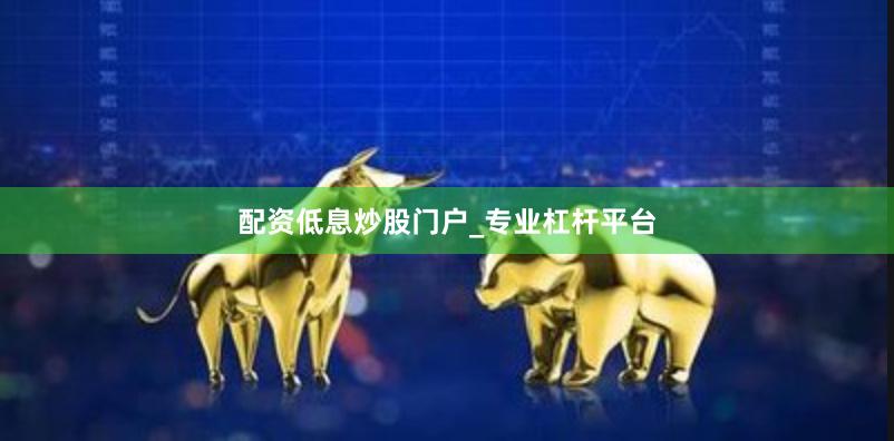 配资低息炒股门户_专业杠杆平台