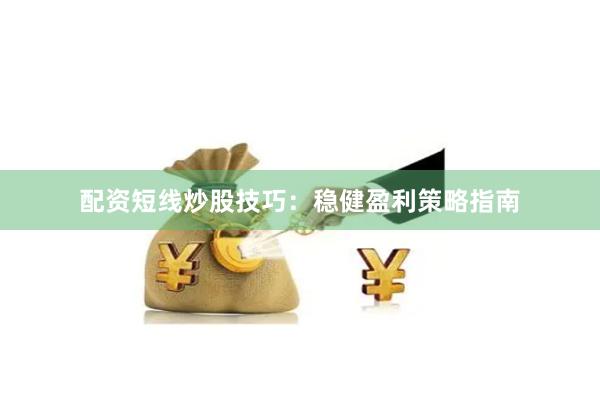 配资短线炒股技巧：稳健盈利策略指南