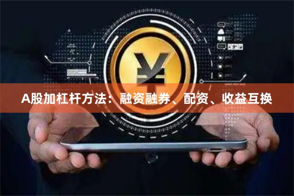 A股加杠杆方法:融资融券、配资、收益互换