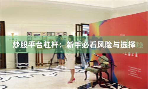炒股平台杠杆：新手必看风险与选择