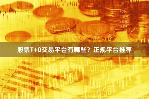 股票T+0交易平台有哪些？正规平台推荐