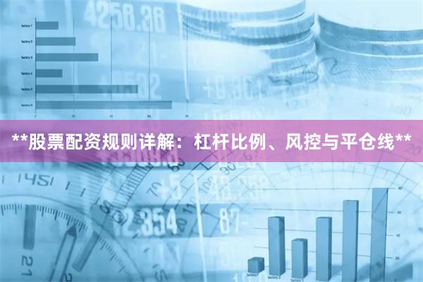 **股票配资规则详解:杠杆比例、风控与平仓线**
