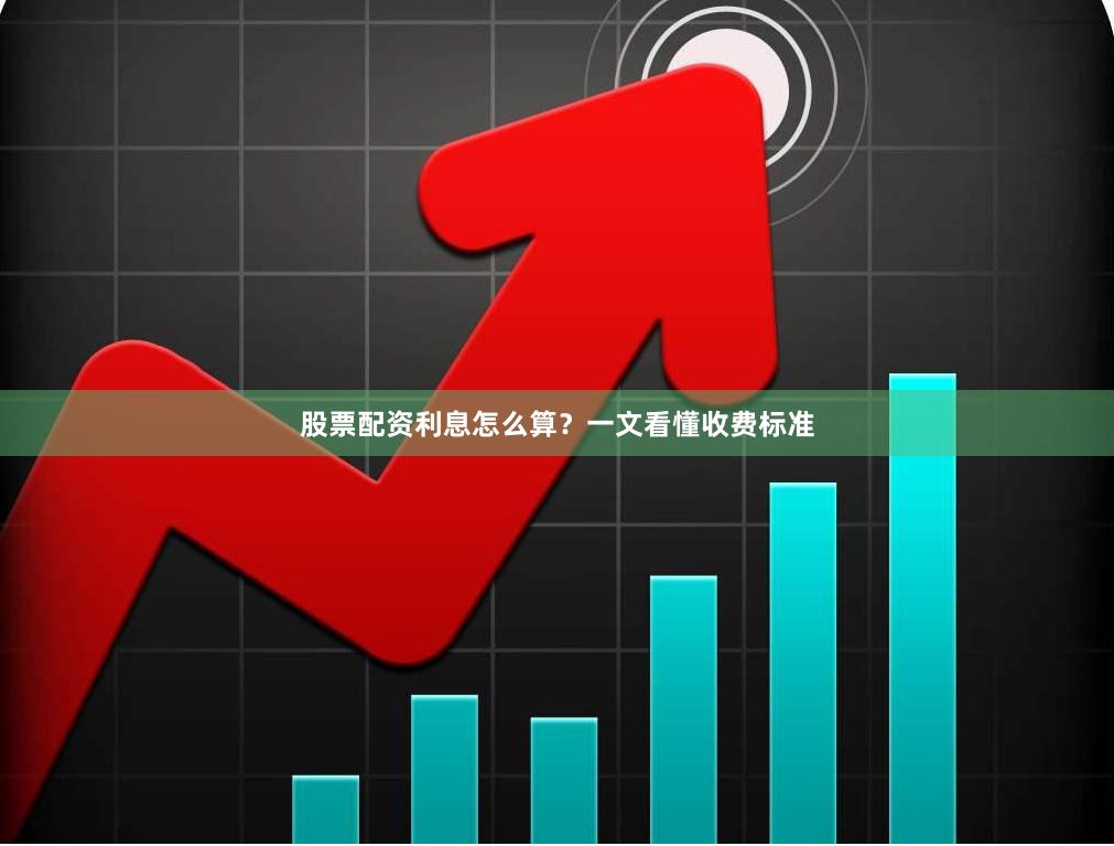 股票配资利息怎么算？一文看懂收费标准