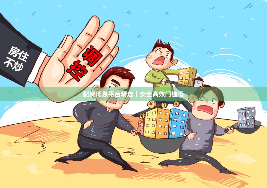 配资低息平台精选｜安全高效门槛低