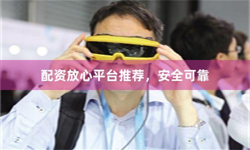 配资放心平台推荐，安全可靠