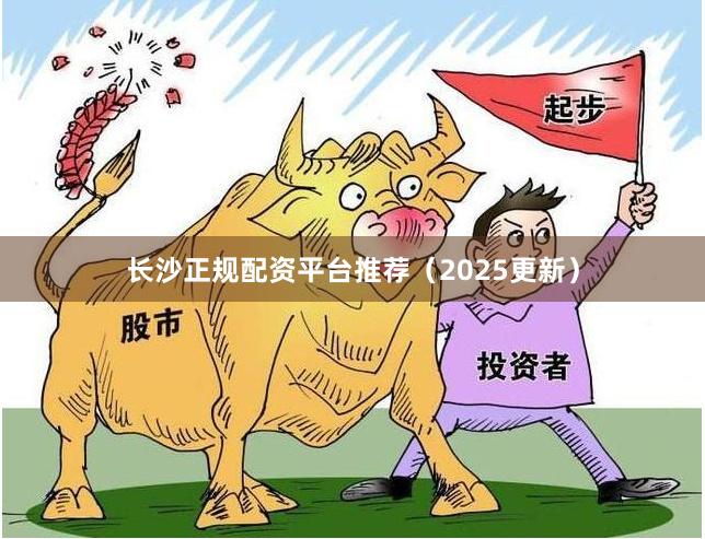 长沙正规配资平台推荐（2025更新）