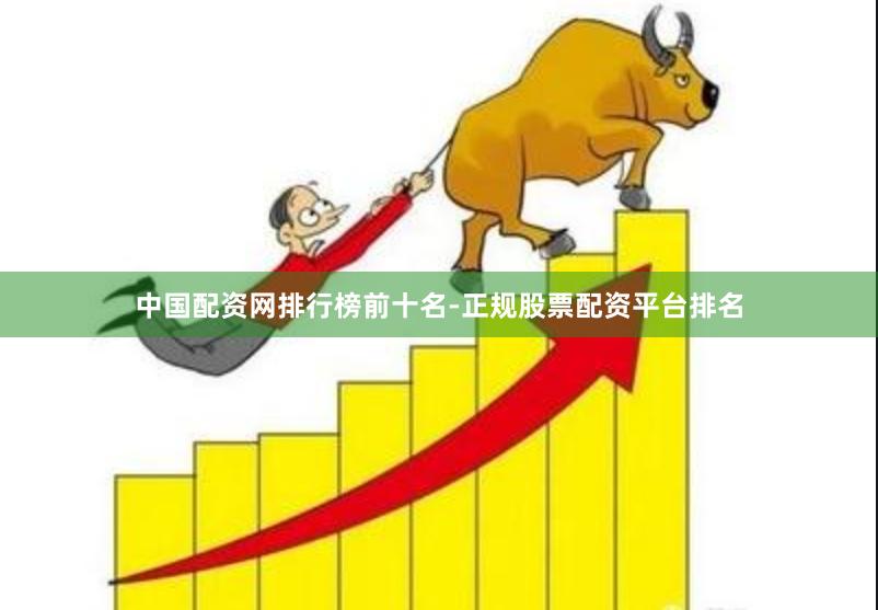 中国配资网排行榜前十名-正规股票配资平台排名