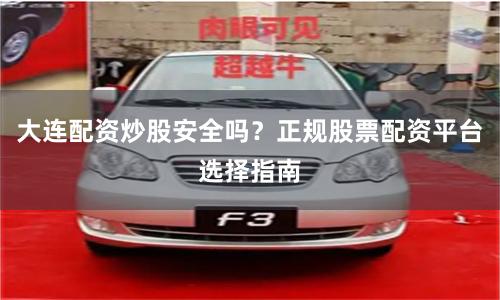 大连配资炒股安全吗？正规股票配资平台选择指南