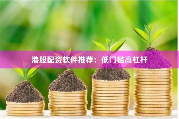 港股配资软件推荐：低门槛高杠杆
