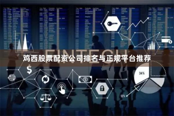 鸡西股票配资公司排名与正规平台推荐