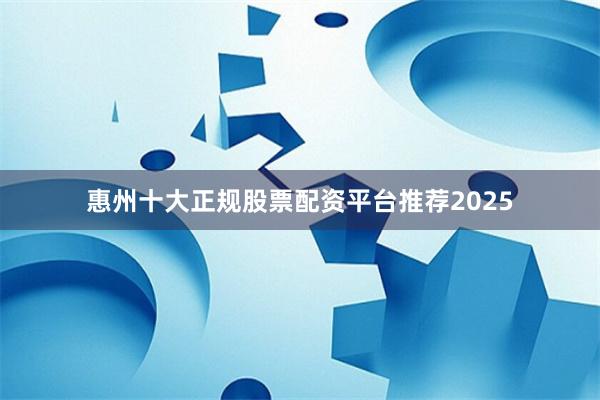 惠州十大正规股票配资平台推荐2025