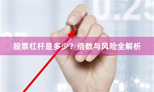 股票杠杆是多少？倍数与风险全解析