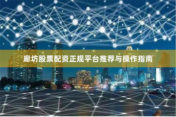 廊坊股票配资正规平台推荐与操作指南
