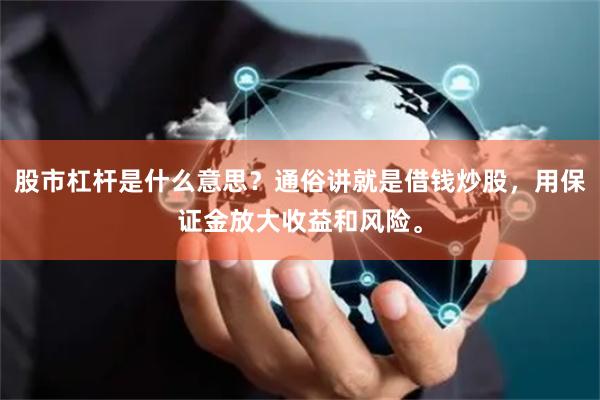 股市杠杆是什么意思？通俗讲就是借钱炒股，用保证金放大收益和风险。