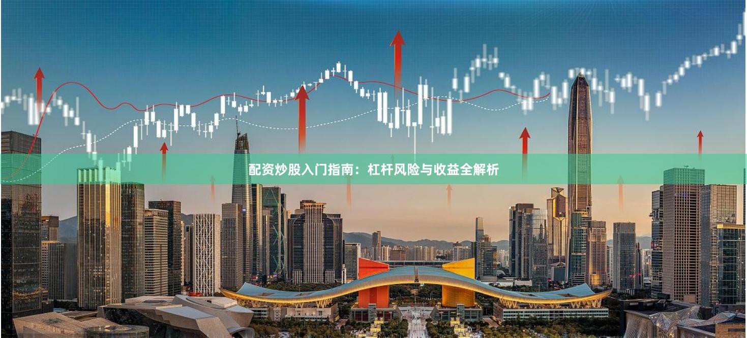 配资炒股入门指南：杠杆风险与收益全解析