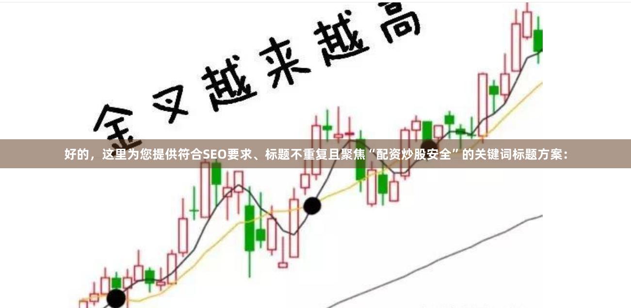 好的，这里为您提供符合SEO要求、标题不重复且聚焦“配资炒股安全”的关键词标题方案：