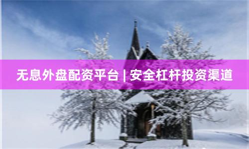 无息外盘配资平台 | 安全杠杆投资渠道