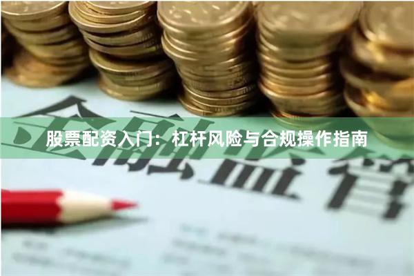 股票配资入门：杠杆风险与合规操作指南