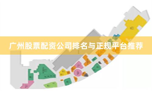 广州股票配资公司排名与正规平台推荐