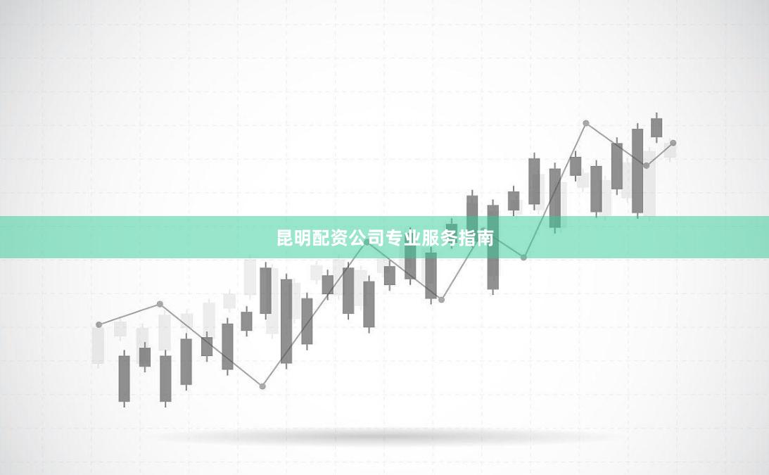 昆明配资公司专业服务指南